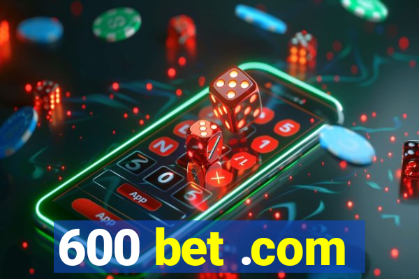 600 bet .com